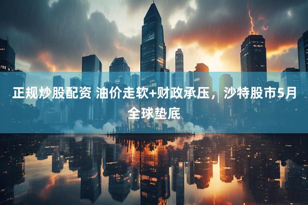 正规炒股配资 油价走软+财政承压，沙特股市5月全球垫底