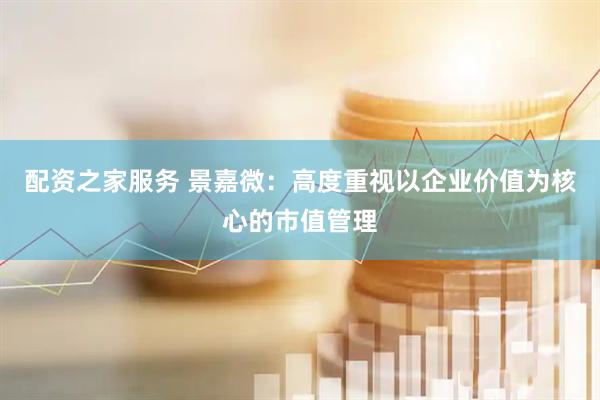 配资之家服务 景嘉微：高度重视以企业价值为核心的市值管理