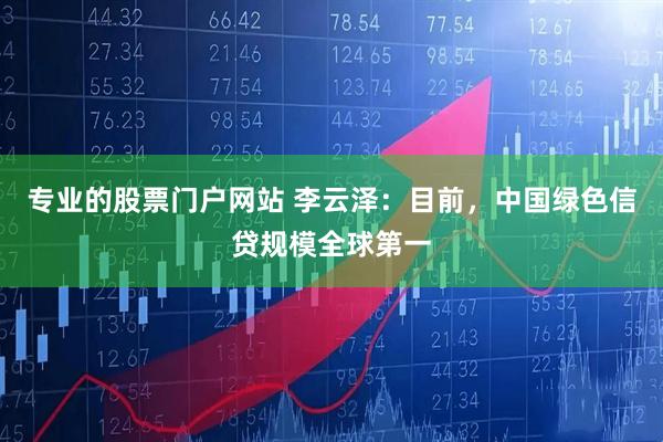 专业的股票门户网站 李云泽：目前，中国绿色信贷规模全球第一