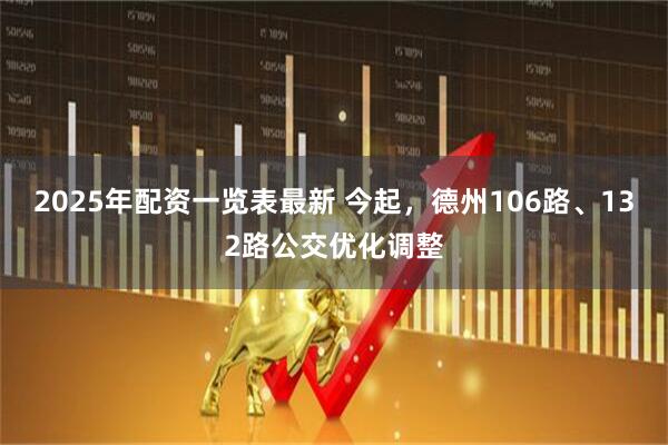 2025年配资一览表最新 今起,德州106路、132路公交优化调整